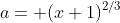 a= (x+1)^{2/3}