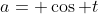 a= \cos t