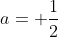 a= \dfrac{1}{2}
