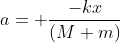a= \frac{-kx}{(M+m)}