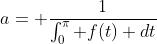 a= \frac{1}{\int_0^\pi f(t) dt}