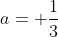 a= \frac{1}{3}