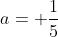 a= \frac{1}{5}