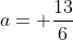 a= \frac{13}{6}