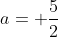 a= \frac{5}{2}