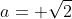 a= \sqrt{2}