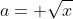 a= \sqrt{x}