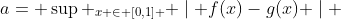 a= \sup _{x \in [0,1] } \mid f(x)-g(x) \mid 