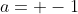 a= -1
