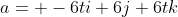 a= -6ti+6j+6tk