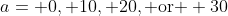 a= 0, 10, 20, \text{or } 30