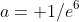 a= 1/e^6