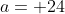 a= 24
