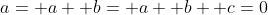 a= a +b= a +b +c=0