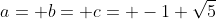 a= b= c= -1+\sqrt{5}