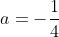 a=-\frac{1}{4}