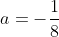 a=-\frac{1}{8}