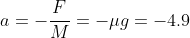 a=-\frac{F}{M}=-\mu{g}=-4.9