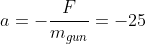 a=-\frac{F}{m_{gun}}=-25