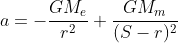 a=-\frac{GM_e}{r^2}+\frac{GM_m}{(S-r)^2}