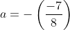 a=-\left(\frac{-7}{8}\right)
