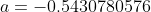 a=-0.5430780576