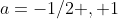 a=-1/2 , 1