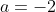 a=-2