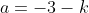 a=-3-k