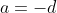 a=-d