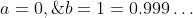 a=0,\;b=1=0.999\ldots