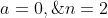 a=0,\;\;n=2