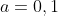 a=0,1
