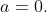 a=0.