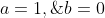 a=1,\;\;b=0