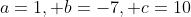 a=1, b=-7, c=10