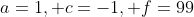 a=1, c=-1, f=99