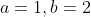 a=1,b=2