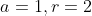 a=1,r=2