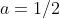 a=1/2