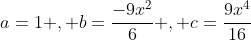 a=1 , b=\frac{-9x^2}{6} , c=\frac{9x^4}{16}