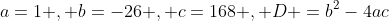a=1 , b=-26 , c=168 , D =b^2-4ac