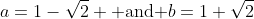 a=1-\sqrt{2} \mbox{ and }b=1+\sqrt{2}