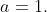 a=1.