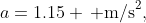 a=1.15 \, \text{m/s}^2,