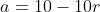 a=10-10r