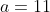 a=11