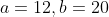 a=12,b=20