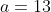 a=13