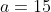a=15